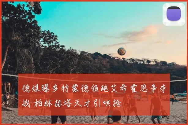 德媒曝多特蒙德领跑艾希霍恩争夺战 柏林赫塔天才引哄抢
