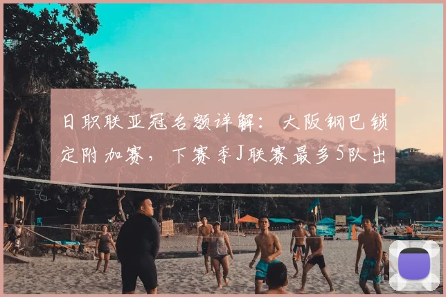日职联亚冠名额详解：大阪钢巴锁定附加赛，下赛季J联赛最多5队出征攻略