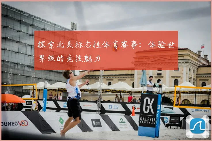 探索北美标志性体育赛事：体验世界级的竞技魅力