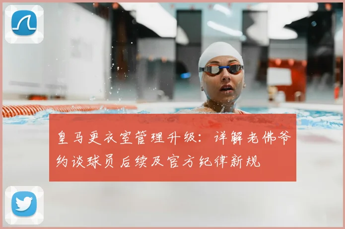 皇马更衣室管理升级：详解老佛爷约谈球员后续及官方纪律新规